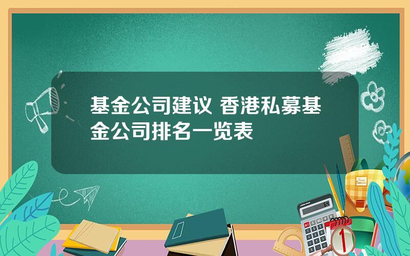 基金公司建议 香港私募基金公司排名一览表